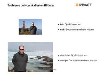 © 121WATT - André Goldmann
Probleme bei von skalierten Bildern
• kein Qualitätsverlust
• mehr Datenvolumen beim Nutzer
• deutlicher Qualitätsverlust
• weniger Datenvolumen beim Nutzer
 