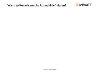 © 121WATT - André Goldmann
Wann sollten wir welche Auswahl deﬁnieren?
 