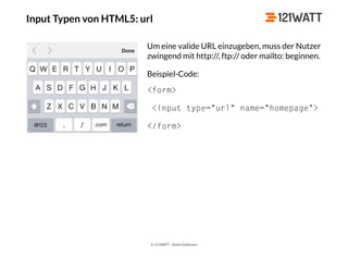 © 121WATT - André Goldmann
Input Typen von HTML5: url
Um eine valide URL einzugeben, muss der Nutzer
zwingend mit http://, ftp:// oder mailto: beginnen.
Beispiel-Code:
<form>
<input type="url" name="homepage">
</form>
 