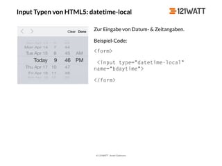 © 121WATT - André Goldmann
Input Typen von HTML5: datetime-local
Zur Eingabe von Datum- & Zeitangaben.
Beispiel-Code:
<form>
<input type="datetime-local"
name="bdaytime">
</form>
 