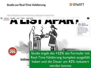 © 121WATT - André Goldmann
Studie zur Real-Time Validierung
http://alistapart.com/article/inline-validation-in-web-forms
Studie ergab das +22% das Formular mit
Real-TimeValidierung komplett ausgefüllt
haben und die Dauer um 42% reduziert
werden konnte
 