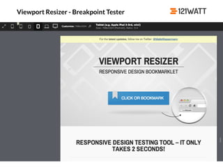 © 121WATT - André Goldmann
http://lab.maltewassermann.com/viewport-resizer/
Viewport Resizer - Breakpoint Tester
 
