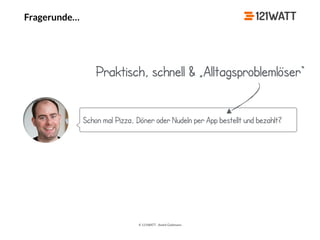 © 121WATT - André Goldmann
Fragerunde…
Schon mal Pizza, Döner oder Nudeln per App bestellt und bezahlt?
Praktisch, schnell & „Alltagsproblemlöser“
 