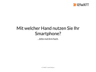 © 121WATT - André Goldmann
Mit welcher Hand nutzen Sie Ihr
Smartphone?
…bitte mal Arm hoch.
 