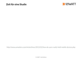 © 121WATT - André Goldmann
Zeit für eine Studie
http://www.uxmatters.com/mt/archives/2013/02/how-do-users-really-hold-mobile-devices.php
 