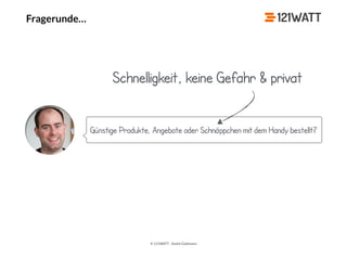 © 121WATT - André Goldmann
Fragerunde…
Günstige Produkte, Angebote oder Schnäppchen mit dem Handy bestellt?
Schnelligkeit, keine Gefahr & privat
 