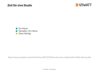 © 121WATT - André Goldmann
Zeit für eine Studie
http://www.uxmatters.com/mt/archives/2013/02/how-do-users-really-hold-mobile-devices.php
Ein-Hand
Gehalten; Ein-Hand
Zwei-Händig
 