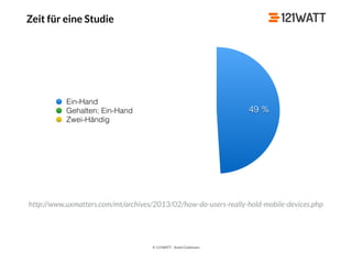 © 121WATT - André Goldmann
Zeit für eine Studie
http://www.uxmatters.com/mt/archives/2013/02/how-do-users-really-hold-mobile-devices.php
Ein-Hand
Gehalten; Ein-Hand
Zwei-Händig
49 %
 