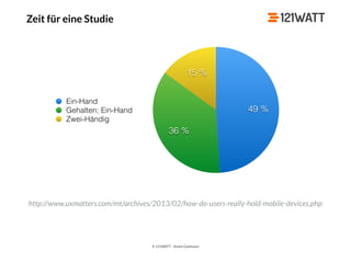 © 121WATT - André Goldmann
Zeit für eine Studie
http://www.uxmatters.com/mt/archives/2013/02/how-do-users-really-hold-mobile-devices.php
Ein-Hand
Gehalten; Ein-Hand
Zwei-Händig
15 %
36 %
49 %
 