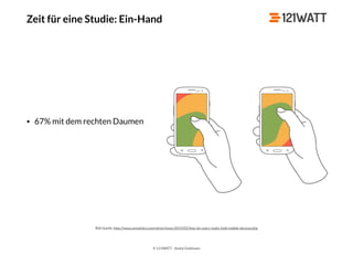 © 121WATT - André Goldmann
Zeit für eine Studie: Ein-Hand
Bild Quelle: http://www.uxmatters.com/mt/archives/2013/02/how-do-users-really-hold-mobile-devices.php
• 67% mit dem rechten Daumen
 