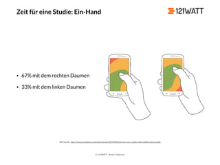 © 121WATT - André Goldmann
Zeit für eine Studie: Ein-Hand
Bild Quelle: http://www.uxmatters.com/mt/archives/2013/02/how-do-users-really-hold-mobile-devices.php
• 67% mit dem rechten Daumen
• 33% mit dem linken Daumen
 