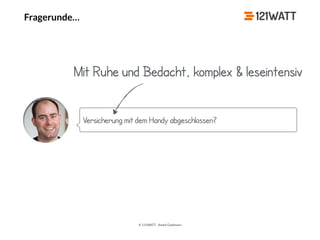 © 121WATT - André Goldmann
Fragerunde…
Versicherung mit dem Handy abgeschlossen?
Mit Ruhe und Bedacht, komplex & leseintensiv
 