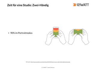 © 121WATT - André Goldmann
Zeit für eine Studie: Zwei-Händig
Bild Quelle: http://www.uxmatters.com/mt/archives/2013/02/how-do-users-really-hold-mobile-devices.php
• 90% im Portraitmodus
 
