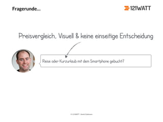 © 121WATT - André Goldmann
Fragerunde…
Reise oder Kurzurlaub mit dem Smartphone gebucht?
Preisvergleich, Visuell & keine einseitige Entscheidung
 