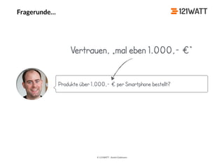 © 121WATT - André Goldmann
Fragerunde…
Produkte über 1.000,- € per Smartphone bestellt?
Vertrauen, „mal eben 1.000,- €“
 