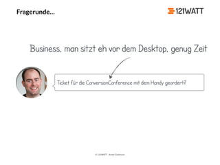 © 121WATT - André Goldmann
Fragerunde…
Ticket für die ConversionConference mit dem Handy geordert?
Business, man sitzt eh vor dem Desktop, genug Zeit
 