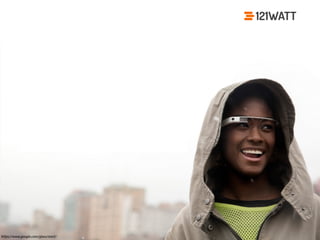 © 121WATT - André Goldmann
Fail 1 - Forgetting the mobile user
http://www.webdesign.org/web-design-fails.22423.html
https://www.google.com/glass/start/
 
