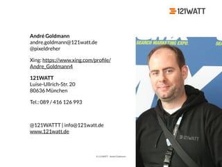 © 121WATT - André Goldmann
André Goldmann 
andre.goldmann@121watt.de 
@pixeldreher
Xing: https://www.xing.com/proﬁle/
Andre_Goldmann4
121WATT 
Luise-Ullrich-Str. 20 
80636 München
Tel.: 089 / 416 126 993
@121WATTT | info@121watt.de 
www.121watt.de
 