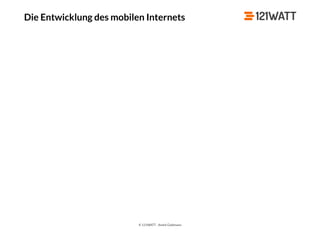 © 121WATT - André Goldmann
Die Entwicklung des mobilen Internets
 