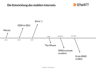 © 121WATT - André Goldmann
Die Entwicklung des mobilen Internets
Mosaic
1993
ISDN in DEU
1995
Boris’ ;)
1999
The iPhone
2007
RWD erstmals 
erwähnt
05/2010
Erste RWD 
in DEU
seit 2011
 