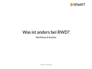 © 121WATT - André Goldmann
Was ist anders bei RWD?
Workﬂows & Ansätze
 