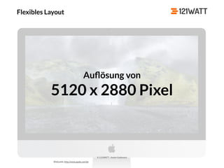 © 121WATT - André Goldmann
Flexibles Layout
Bildquelle: http://www.apple.com/de
Auﬂösung von
5120 x 2880 Pixel
 