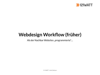 © 121WATT - André Goldmann
Webdesign Workﬂow (früher)
Als der Nachbar Websites „programmierte“…
 