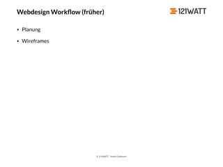 © 121WATT - André Goldmann
Webdesign Workﬂow (früher)
• Planung
• Wireframes
 