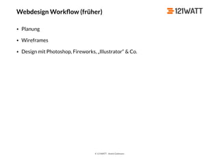 © 121WATT - André Goldmann
Webdesign Workﬂow (früher)
• Planung
• Wireframes
• Design mit Photoshop, Fireworks, „Illustrator“ & Co.
 