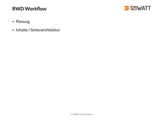 © 121WATT - André Goldmann
RWD Workﬂow
• Planung
• Inhalte / Seitenarchitektur
 