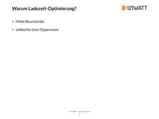 © 121WATT - André Goldmann
X
• Hohe Bouncerate
• schlechte User Experience
Warum Ladezeit-Optimierung?
 