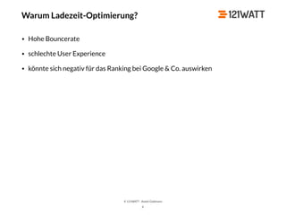 © 121WATT - André Goldmann
X
• Hohe Bouncerate
• schlechte User Experience
• könnte sich negativ für das Ranking bei Google & Co. auswirken
Warum Ladezeit-Optimierung?
 