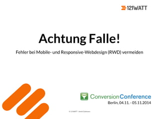 © 121WATT - André Goldmann
Achtung Falle!
Fehler bei Mobile- und Responsive-Webdesign (RWD) vermeiden
Berlin, 04.11. - 05.11.2014
 