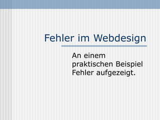Fehler im Webdesign
     An einem
     praktischen Beispiel
     Fehler aufgezeigt.
 
