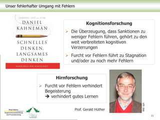 Unser fehlerhafter Umgang mit Fehlern
Kognitionsforschung
 Die Überzeugung, dass Sanktionen zu
weniger Fehlern führen, gehört zu den
weit verbreiteten kognitiven
Verzerrungen
 Furcht vor Fehlern führt zu Stagnation
und/oder zu noch mehr Fehlern
11
Hirnforschung
 Furcht vor Fehlern verhindert
Begeisterung
 verhindert gutes Lernen
Prof. Gerald Hüther
Bild:bph
 