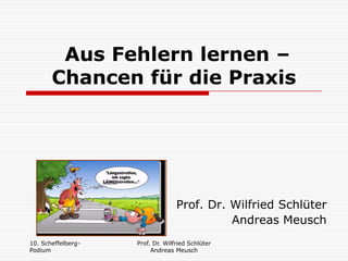 Aus Fehlern lernen – Chancen für die Praxis Prof. Dr. Wilfried Schlüter Andreas Meusch 10. Scheffelberg- Podium Prof. Dr. Wilfried Schlüter       Andreas Meusch 