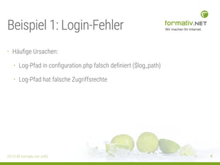 2015 © formativ.net oHG 4
Beispiel 1: Login-Fehler
• Häuﬁge Ursachen:
• Log-Pfad in conﬁguration.php falsch deﬁniert ($log...