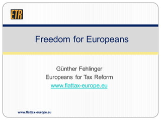 Günther Fehlinger
Europeans for Tax Reform
www.flattax-europe.eu
Freedom for Europeans
www.flattax-europe.eu
 