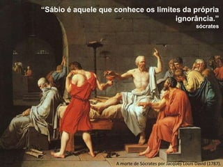 “Sábio é aquele que conhece os limites da própria
ignorância.”
sócrates

A morte de Sócrates por Jacques Louis David (1787).

 