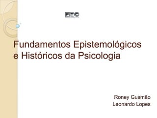 Fundamentos Epistemológicos
e Históricos da Psicologia

Roney Gusmão
Leonardo Lopes

 