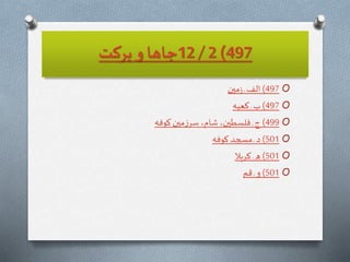 497)2/12‫بركت‬ ‫و‬ ‫جاها‬
O497)‫مین‬‫ز‬ ‫ـ‬ ‫الف‬
O497)‫كعبه‬ ‫ـ‬ ‫ب‬
O499)‫كوفه‬‫مین‬‫ز‬‫سر‬ ،‫شام‬ ،‫فلسطین‬ ‫ـ‬‫ج‬
O501)‫كوفه‬‫مسجد‬ ‫ـ‬ ‫د‬
O501)‫كربال‬ ‫ـ‬‫ه‬
O501)‫قم‬ ‫ـ‬ ‫و‬
 