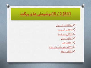 541)2/15‫بركت‬ ‫و‬ ‫ها‬ ‫نوشيدنى‬
O541)‫ان‬‫ر‬‫با‬‫آب‬‫ـ‬ ‫الف‬
O545)‫مزم‬‫ز‬‫آب‬ ‫ـ‬‫ب‬
O545)‫ات‬‫ر‬‫ف‬‫آب‬ ‫ـ‬ ‫ج‬
O547)‫عسل‬ ‫ـ‬ ‫د‬
O551)‫شیر‬ ‫ـ‬ ‫ه‬
O555)‫اد‬‫ز‬‫نو‬ ‫اى‬‫ر‬‫ب‬‫مادر‬ ‫شیر‬ ‫ـ‬ ‫و‬
O555)‫سركه‬ ‫ـ‬‫ز‬
 