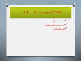 353)2/1‫است‬ ‫ندگى‬‫ز‬‫بركت‬‫موجب‬ ‫آنچه‬
O353)‫ا‬‫و‬‫پر‬‫ـ‬ ‫الف‬
O355)‫بيت‬ ‫اهل‬ ‫پيشوايى‬ ‫ـ‬ ‫ب‬
O359)‫عدالت‬ ‫ـ‬ ‫ج‬
 