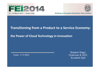 Roberto Siagri,
Chairman & CEO,
Eurotech SpA
Venice 17-3-2014
Transitioning from a Product to a Service Economy: 
the Power of Cloud Technology in Innovation
 