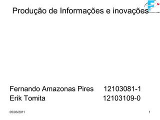 05/03/2011 1 Produção de Informações e inovações Fernando Amazonas Pires     12103081-1 Erik Tomita                             12103109-0 