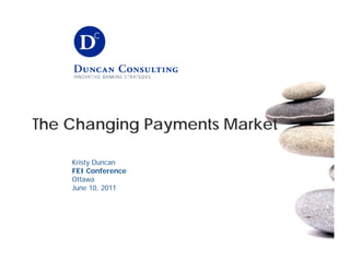 The Ch
 h Changing Payments Market
        i               k

    Kristy Duncan
    FEI Conference
    Ottawa
    June 10, 2011
    J     10
 