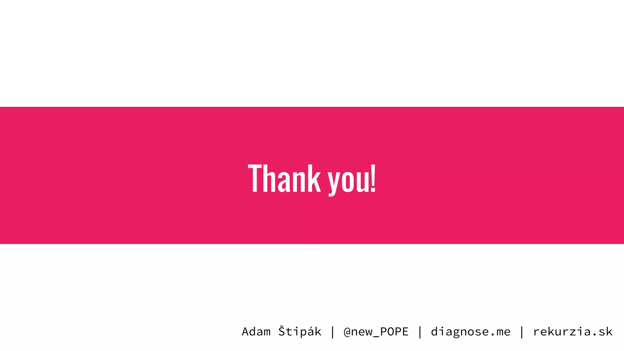 Thank you!
Adam Štipák | @new_POPE | diagnose.me | rekurzia.sk