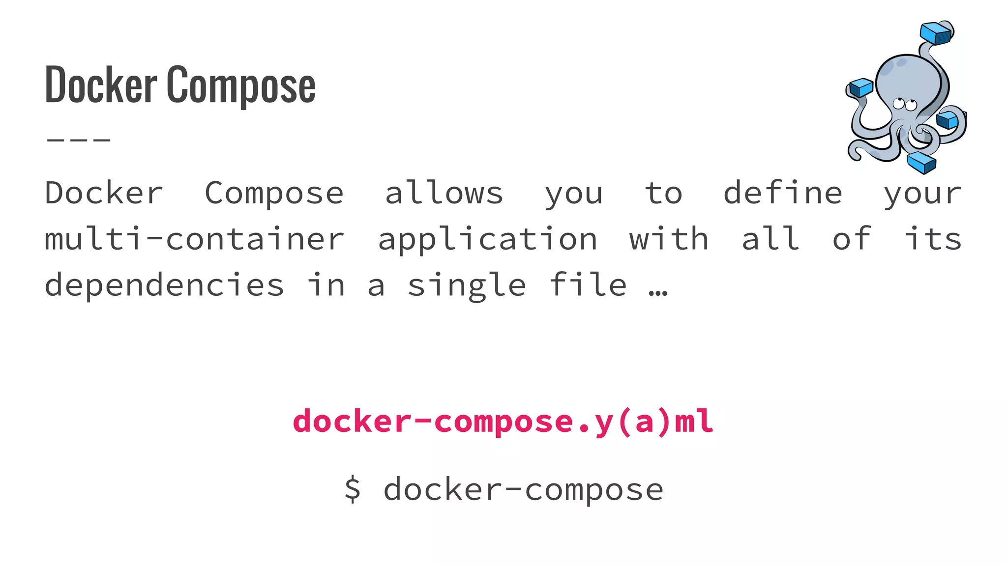 Docker Compose
Docker Compose allows you to define your
multi-container application with all of its
dependencies in a single file …
docker-compose.y(a)ml
$ docker-compose