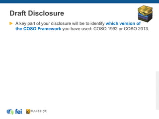 Draft Disclosure
A key part of your disclosure will be to identify which version of
the COSO Framework you have used: COSO 1992 or COSO 2013.
 