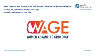 Trusted Power and Renewables Intelligence woodmac.com
How Distributed Resources Will Impact Wholesale Power Markets
Elta Kolo, Ph.D | Research Manager, Grid Edge
Fei Wang | Senior Analyst, Grid Edge
 